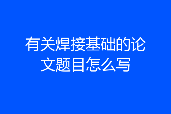 有关焊接基础的论文题目怎么写