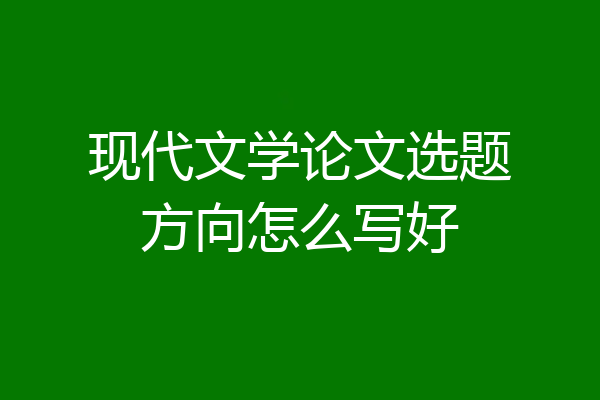 现代文学论文选题方向怎么写好