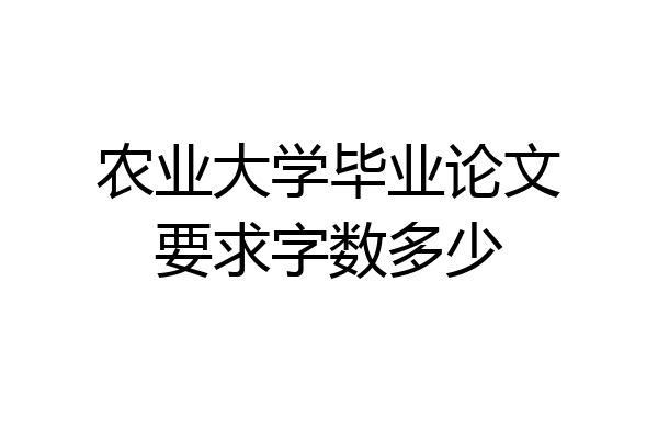 农业大学毕业论文要求字数多少