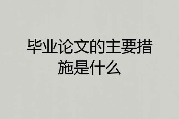 毕业论文的主要措施是什么