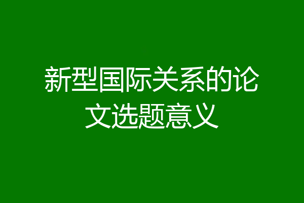 新型国际关系的论文选题意义