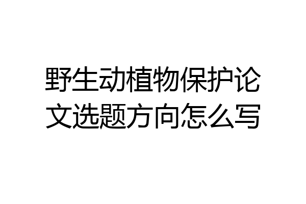 野生动植物保护论文选题方向怎么写