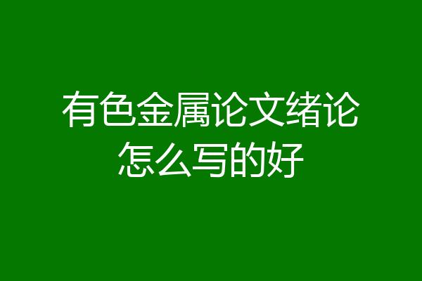 有色金属论文绪论怎么写的好
