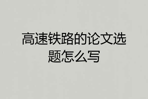 高速铁路的论文选题怎么写
