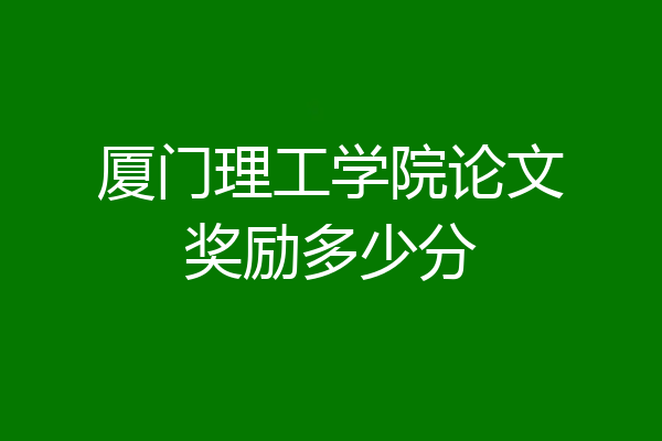 厦门理工学院论文奖励多少分