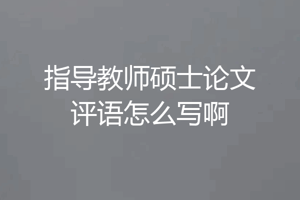 指导教师硕士论文评语怎么写啊