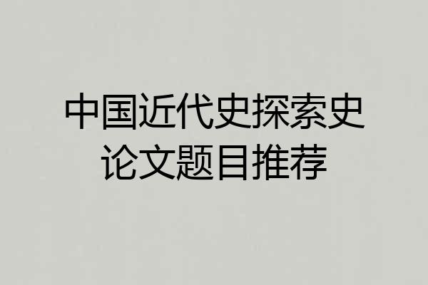 中国近代史探索史论文题目推荐
