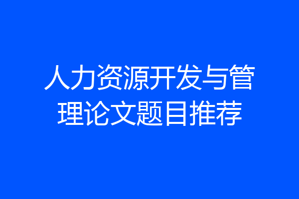 人力资源开发与管理论文题目推荐