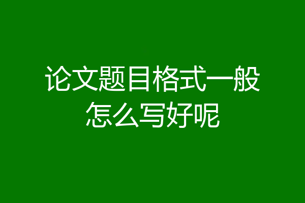 论文题目格式一般怎么写好呢