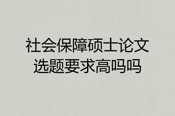 社会保障硕士论文选题要求高吗吗