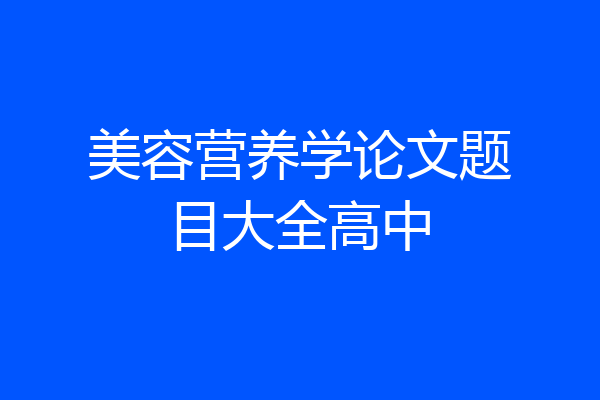 美容营养学论文题目大全高中
