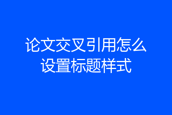 论文交叉引用怎么设置标题样式