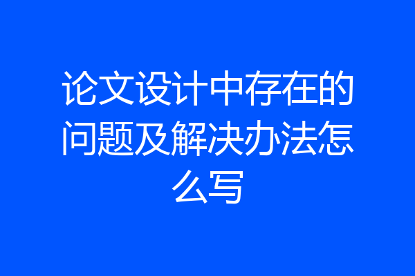 论文设计中存在的问题及解决办法怎么写