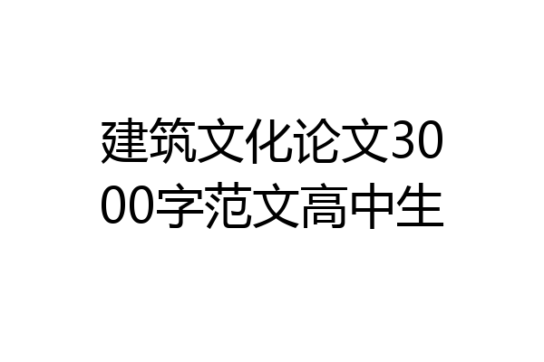 建筑文化论文3000字范文高中生
