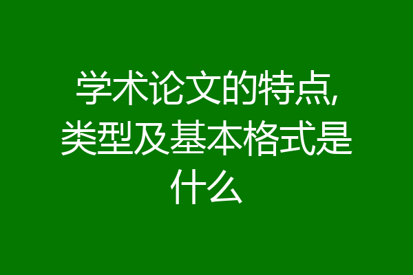学术论文的特点,类型及基本格式是什么