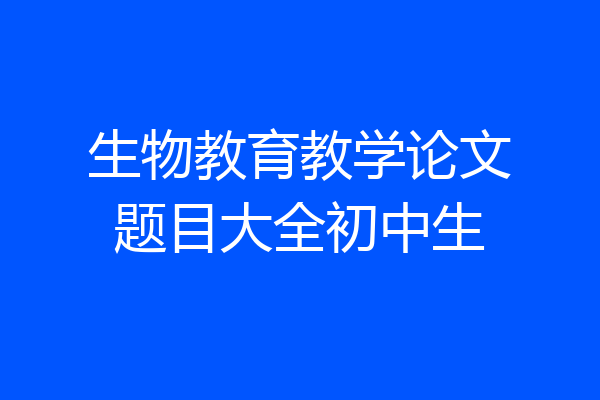 生物教育教学论文题目大全初中生