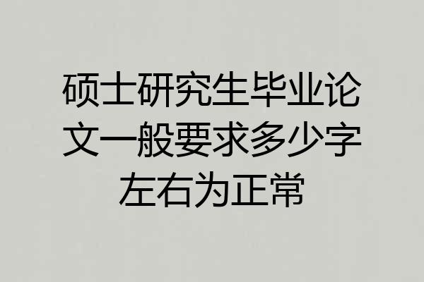 硕士研究生毕业论文一般要求多少字左右为正常