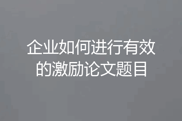 企业如何进行有效的激励论文题目