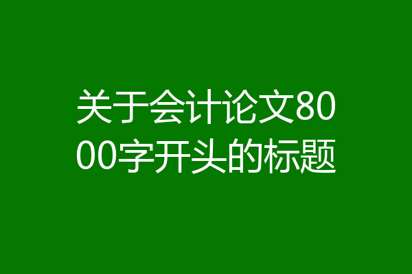 关于会计论文8000字开头的标题