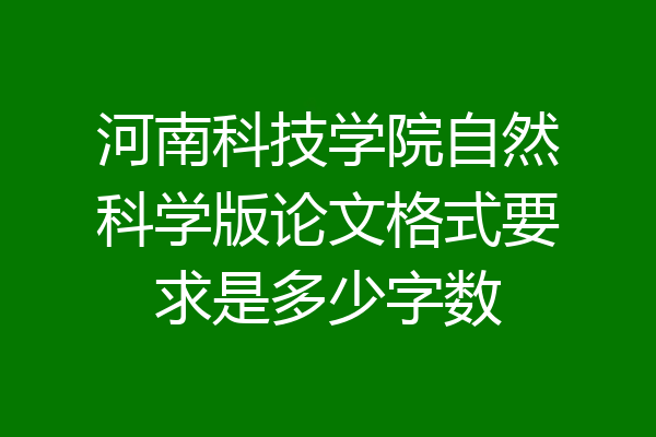 河南科技学院自然科学版论文格式要求是多少字数