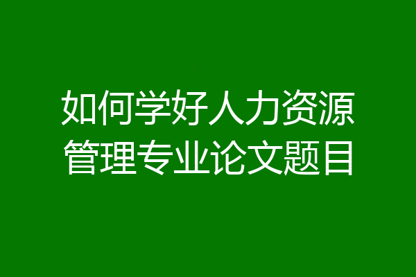 如何学好人力资源管理专业论文题目