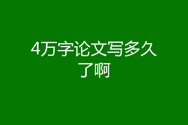 4万字论文写多久了啊