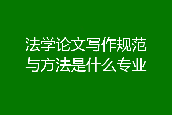 法学论文写作规范与方法是什么专业