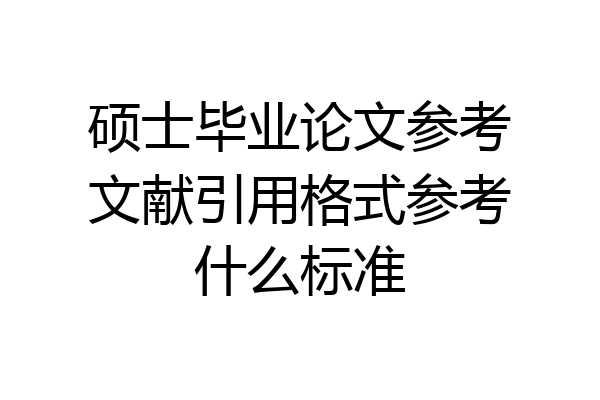 硕士毕业论文参考文献引用格式参考什么标准
