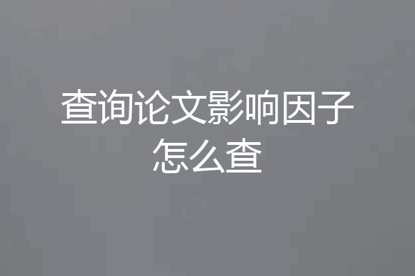 查询论文影响因子怎么查