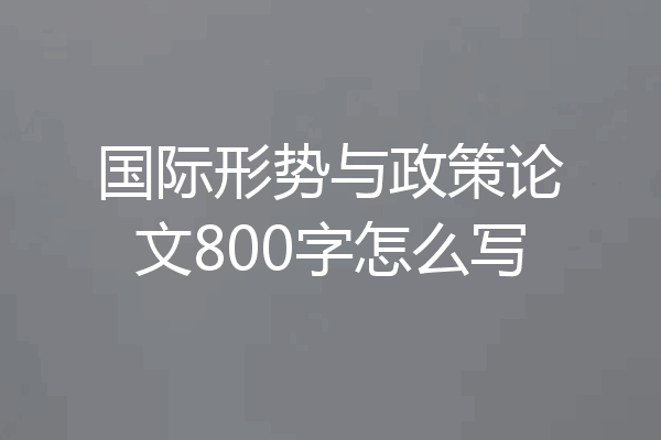 国际形势与政策论文800字怎么写