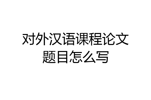 对外汉语课程论文题目怎么写
