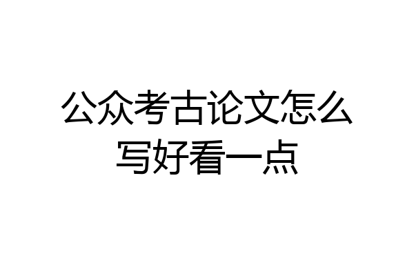 公众考古论文怎么写好看一点