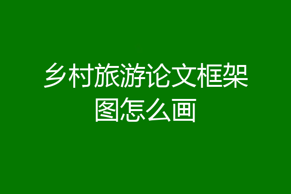 乡村旅游论文框架图怎么画