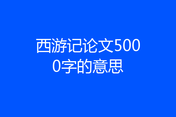西游记论文5000字的意思