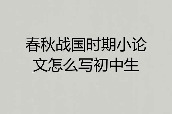 春秋战国时期小论文怎么写初中生