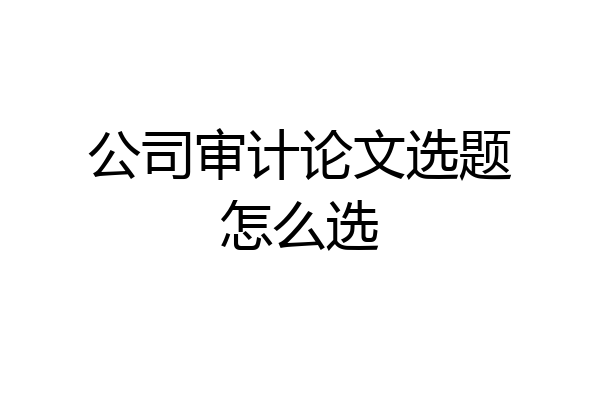 公司审计论文选题怎么选