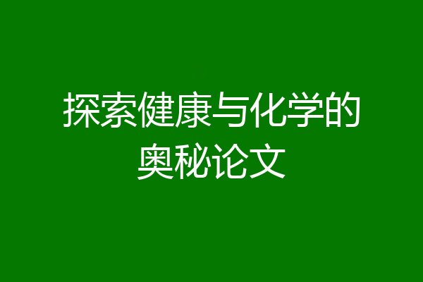 探索健康与化学的奥秘论文