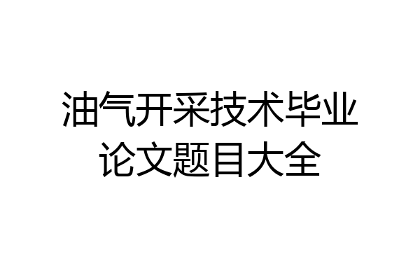 油气开采技术毕业论文题目大全