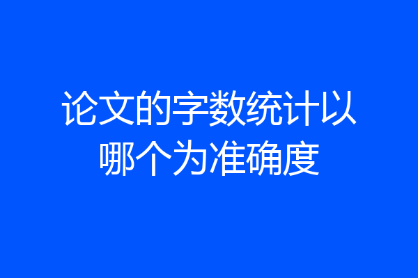 论文的字数统计以哪个为准确度