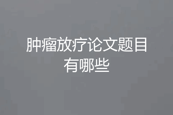 肿瘤放疗论文题目有哪些