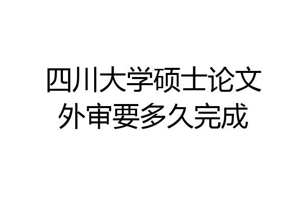 四川大学硕士论文外审要多久完成