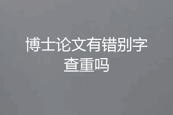 博士论文有错别字查重吗