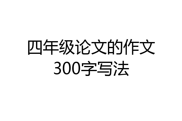 四年级论文的作文300字写法