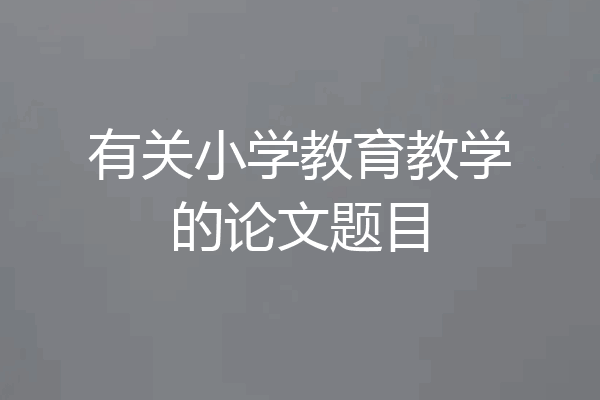 有关小学教育教学的论文题目