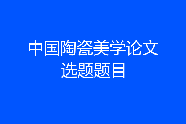中国陶瓷美学论文选题题目