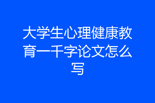 大学生心理健康教育一千字论文怎么写