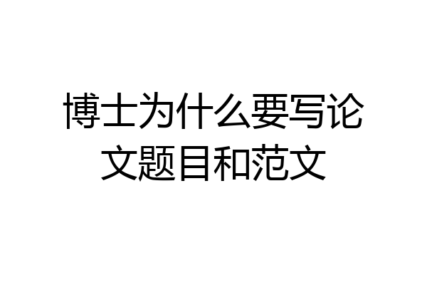 博士为什么要写论文题目和范文