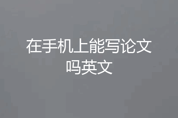 在手机上能写论文吗英文