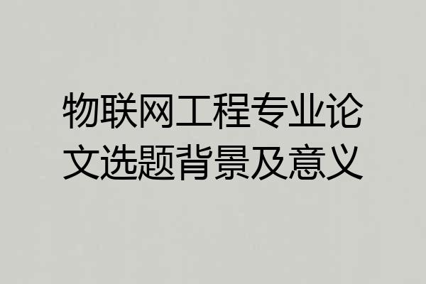 物联网工程专业论文选题背景及意义