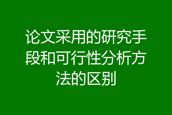 论文采用的研究手段和可行性分析方法的区别